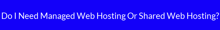 Do I Need Managed Web Hosting Or Shared Web Hosting?