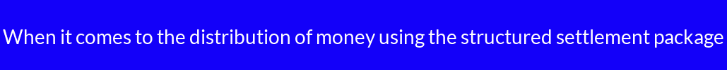 When it comes to the distribution of money using the structured settlement package